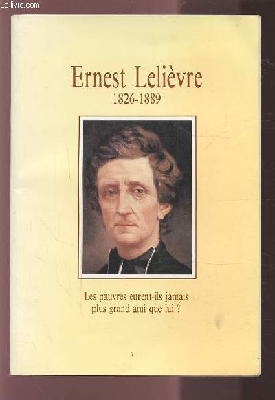 ERNEST LELIEVRE 1826-1889 - LES PAUVRES EURENT ILS JAMAIS PLUS GRAND AMI QUE LUI ?.