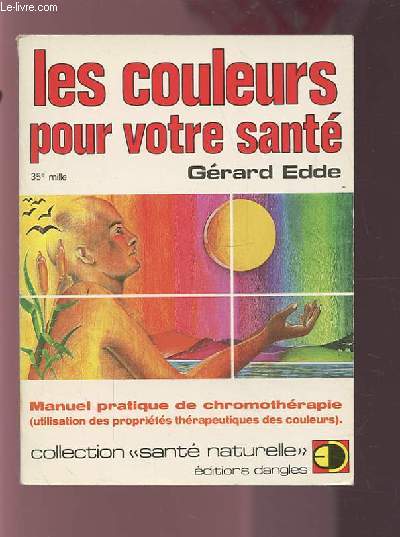 LES COULEURS POUR VOTRE SANTE - METHODE PRATIQUE DE CHROMOTHERAPIE - UTILISATION DES PROPRIETES THERAPEUTIQUES DES COULEURS.