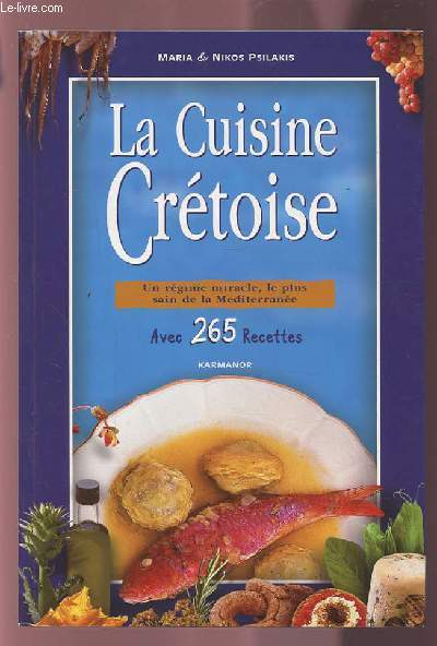 LA CUISINE CRETOISE - UN REGIME MIRACLE LE PLUS SAIN DE LA MEDITERRANEE - AVEC 265 RECETTES.