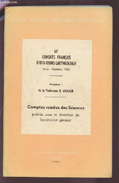 60 CONGRES FRANCAIS D'OTO-RHINO-LARYNGOLOGIE - OCTOBRE 1963 -COMPTES RENDUS DES SEANCES: CHIMIOTHERAPIE REGIONALE EN CARCINOLOGIE O.R.L. PAR LES C.E.C. +ETUDE DE LA TROMPE D'EUSTACHE +REPARATION SUMUTANEE DES SEQUELLES RHINO-LABIALES DU BEC-DE-LIEVRE.ETC