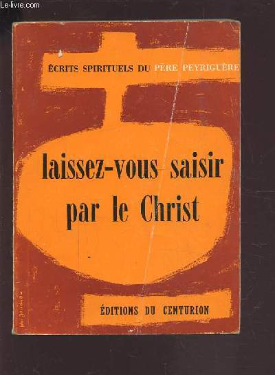 LAISSEZ-VOUS SAISIR PAR LE CHRIST - 4 EDITION AVEC AVANT-PROPOS ET TABLE ANALYTIQUE / ECRITS SPIRITUELS DU PERE PEYRIGUERE.