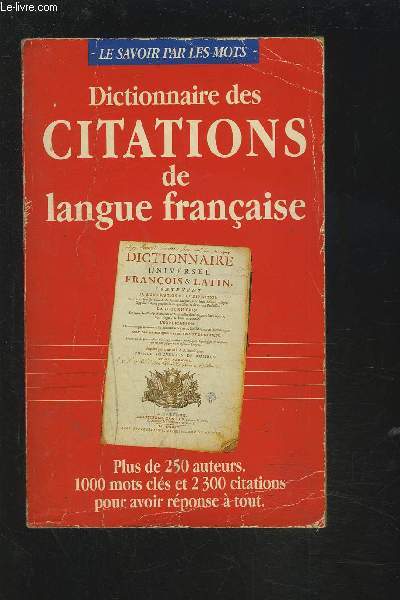 DICTIONNAIRE DES CITATIONS DE LANGUE FRANCAISE - PLUS DE 250 AUTEURS / 1000 MOTS CLES ET 2300 CITATIONS POUR AVOIR REPONSE A TOUT.