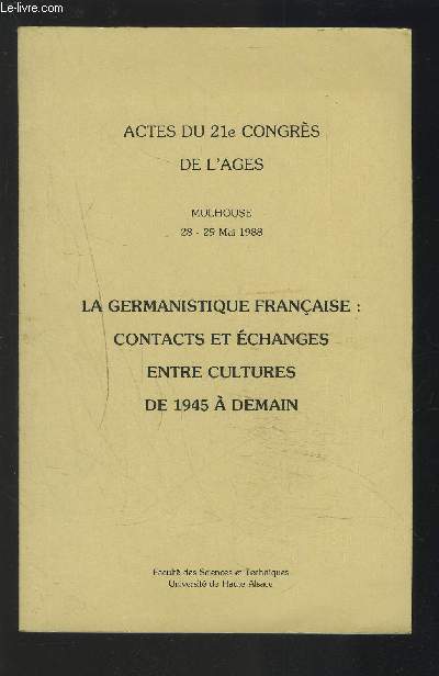 LA GERMANISTIQUE FRANCAISE : CONTACTS ET ECHANGES ENTRE CULTURES DE 1945 A DEMAIN - ACTES DU 21 CONGRES DE L'AGES / MULHOUSE 28-29 MAI 1988.