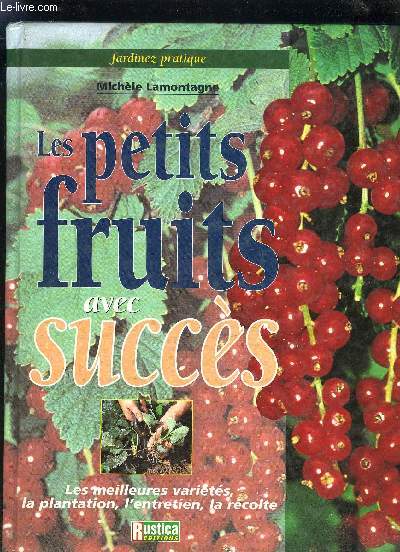 LES PETITS FRUITS AVEC SUCCES - LES MEILLEURS VARIETES LA PLANTATION L'ENTRETIEN LA RECOLTE / COLLECTION JARDINEZ PRATIQUE