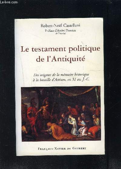 LE TESTAMENT POLITIQUE DE L ANTIQUITE- DES ORIGINES DE LA MEMOIRE HISTORIQUE A LA BATAILLE D ACTIUM, EN 31 av. JC