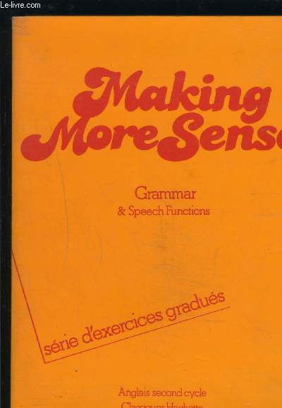MAKING MORE SENSE- SPEECH FUNCTIONS - GRAMMAR & SPEECH FUNCTIONS- SERIE D EXERCICES GRADUES / ANGLAIS SECOND CYCLE