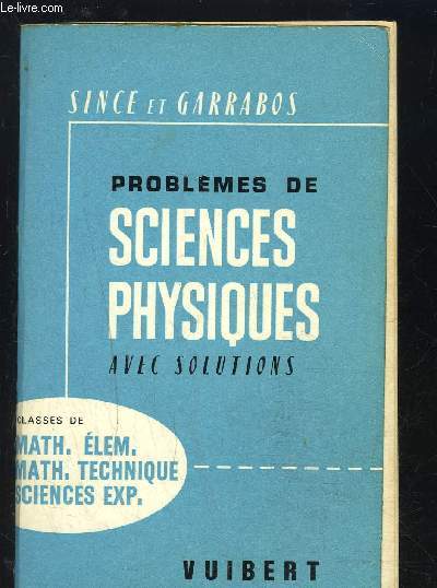 PROBLEMES DE SCIENCES PHYSIQUES AVEC SOLUTIONS- CLASSES DE MATH. ELEM., MATH. TECHNIQUE, SCIENCES EXP.