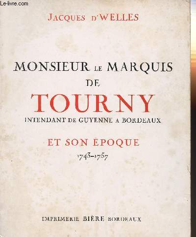 MONSIEUR LE MARQUIS DE TOURNY - INTENDANT DE GUYENNE A BORDEAUX ET SON EPOQUE - 1743-1757