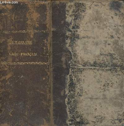 DICTIONNAIRE GREC-FRANCAIS COMPOSE SUR UN NOUVEAU PLAN OU SONT REUNIS ET COORDONNES LES TRAVAUX DE HENRI ESTIENNE - DE SCHNEIDER - DE PASSOW ET DES MEILLEURS LEXICOGRAPHES ET GRAMMAIRIENS ANCIENS ET MODERNE.