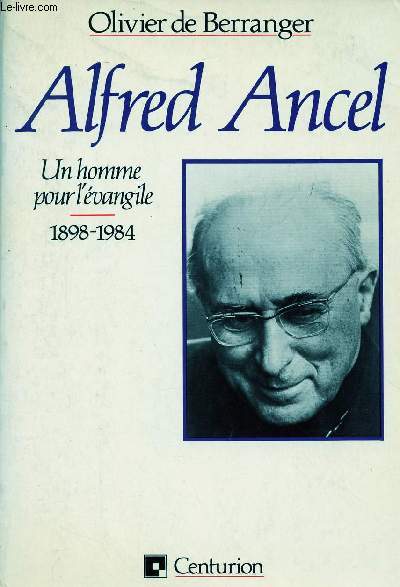 ALFRED ANCEL : UN HOMME POUR L'EVANGILE : 1898-1984
