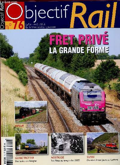 OBJECTIF RAIL N76 - JUI/AOUT 2016 :FRET PRIVE : La grande forme / Des trains en Hongrie / Les Alpes au temps des 2800 / Serniers beaux jours au Gothard,etc