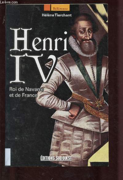 HENRI IV : ROI DE NAVARRE ET DE FRANCE (BIOGRAPHIE)