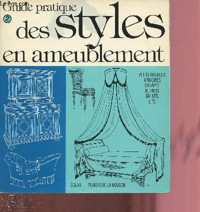 GUIDE PRATIQUE DES STYLES EN AMEUBLEMENT 2 : Petits meubles, armoires, canaps, buffets, bahuts, lits