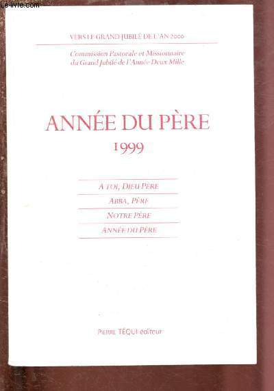 ANNEE DU PERE 1999 : A TOI, DIEU PERE / ABBA, PERE / NOTRE PERE / ANNEE DU PERE (COMMISION PASTORALE ET MISSIONNAIRE DU GRAND JUBILE DE L'ANNEE DEUX MILLE)