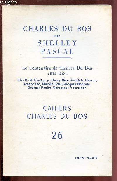 SHELLEY PASCAL / CAHIERS CHARLES DU BOS N26 : LE CENTENAIRE DE CHARLES DU BOS (1882-1939) / Chrales du Bos et Pascal - Pascal et la maladie - Pascal vu par un croyant - Textes sur Charles du Bos - Charles du Bos : un inconnu clbre,etc.