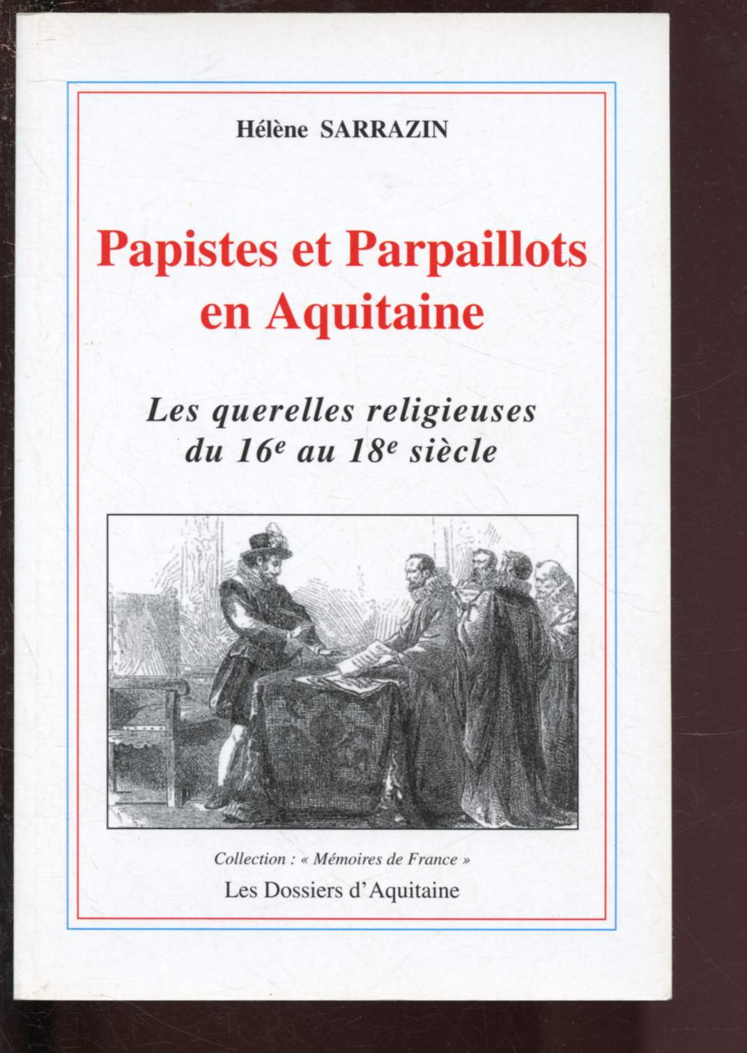 PAPISTES ET PARPAILLOTS EN AQUITAINE : LES QUERELLES RELIGIEUSES DU 16e AU 18e SIECLE / COLLECTION 