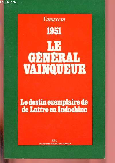 1951 - LE GENERAL VAINQUEUR - LE DESTIN EXEMPLAIRE DE DE LATTRE EN INDOCHINE