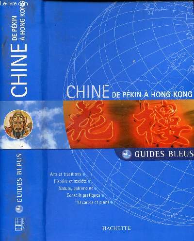CHINE DE PEKIN A HONG-KONG - GUIDES BLEUS / Arts et traditions, Histoire et socit, Nature, Patrimoine, Conseils pratiques, 110 cartes et plans ...