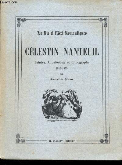 Clestin Nanteuil : peintre, aquafortiste et lithographe 1813-1873 (La Vie et l'Art romantique)