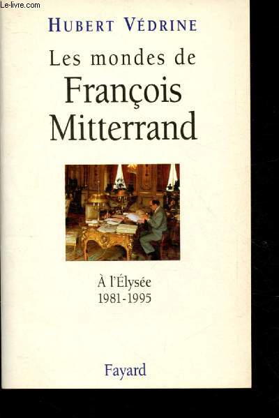Les mondes de Franois Mitterand: l'Elyse 1981-1995
