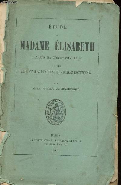 Etude sur Madame Elisabeth d'aprs sa correspondance suivie de lettres indites et autres documents