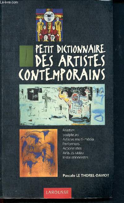 Petit dictionnaire des artistes contemporains - peintres, sculpteurs, artistes multimdia, performers, actionnistes, aristes vido, installationnistes