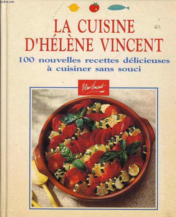 LA CUISINE D'HELENE VINCENT 100 nouvelles recettes dlicieuses  cuisiner sans souci