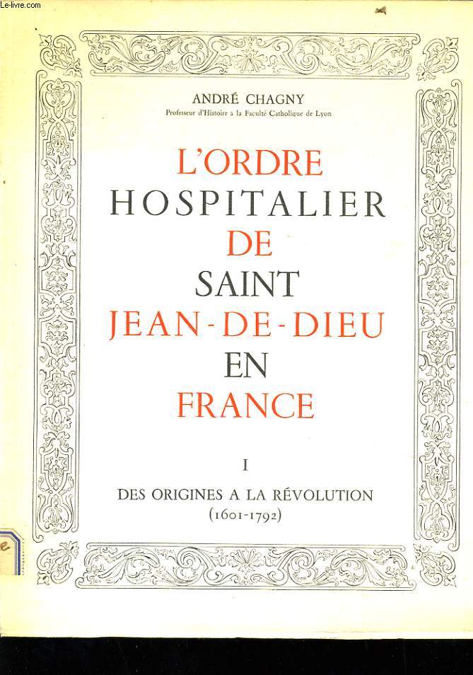 L'ORDRE HOSPITALIER DE SAINT JEAN DE DIEU EN FRANCE en deux volumes : Des origines  la rvolution (1601-1792) / Depuis la rvolution