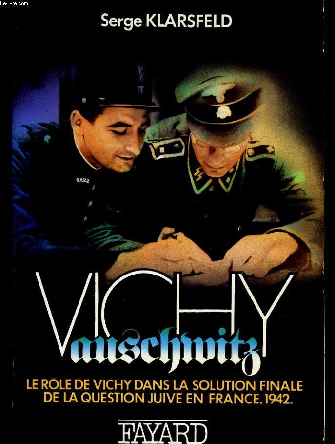 VICHY AUSCHWITZ - LE ROLE DE VICHY DANS LA SOLUTION FINALE DE LA QUESTION JUIVE EN FRANCE 1942