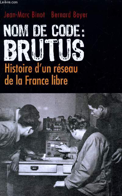 NOM DE CODE : BRUTUS - HISTOIRE D'UN RESEAU DE LA FRANCE LIBRE.