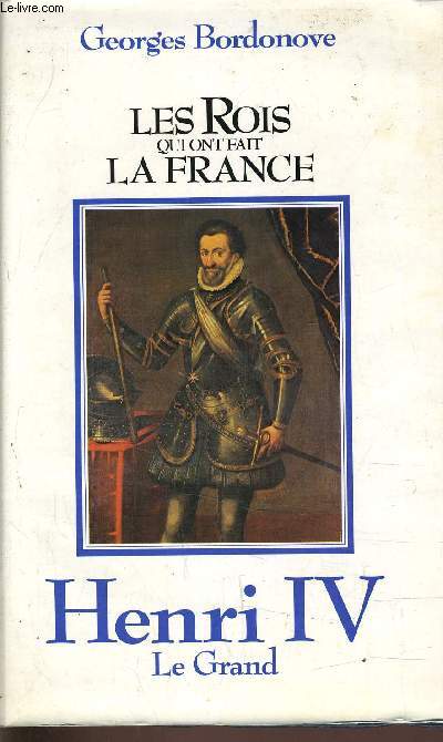 LES ROIS QUI ONT FAIT LA FRANCE - HENRI IV LE GRAND.