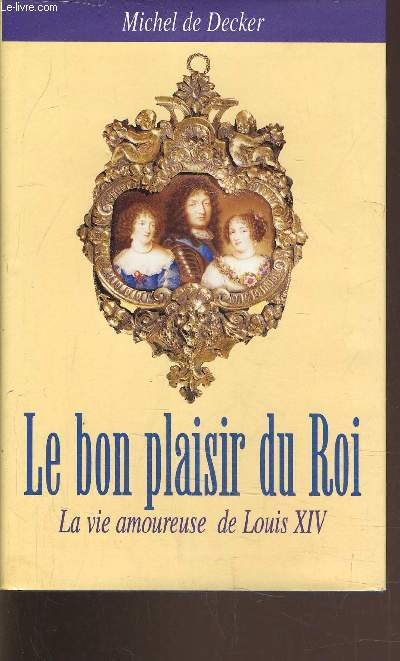 LE BON PLAISIR DU ROI - LA VIE AMOUREUSE DE LOUIS XIV.