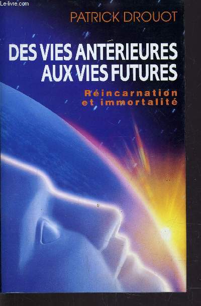 DES VIES ANTERIEURES AUX VIES FUTURES - REINCARNATION ET IMMORTALITE.