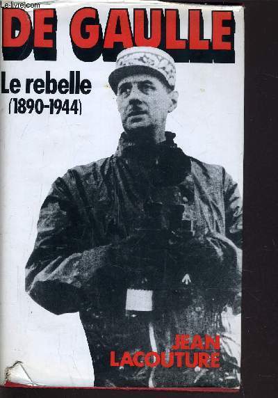 DE GAULLE - TOME 1 : LE REBELLE 1890/1944.