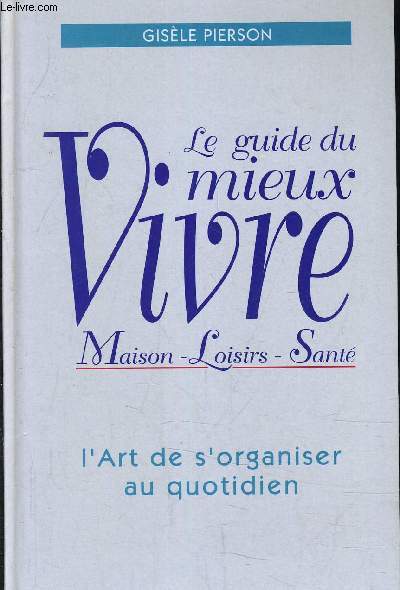LE GUIDE DU MIEUX VIVRE - MAISON, LOISIRS, SANTE - L'ART DE S'ORGANISER.