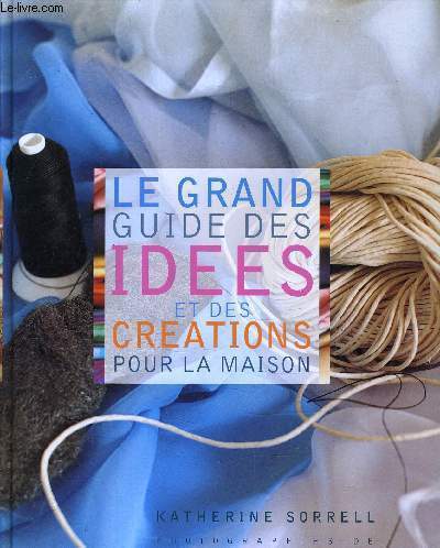 LE GRAND GUIDE DES IDEES ET DES CREATIONS POUR LA MAISON.