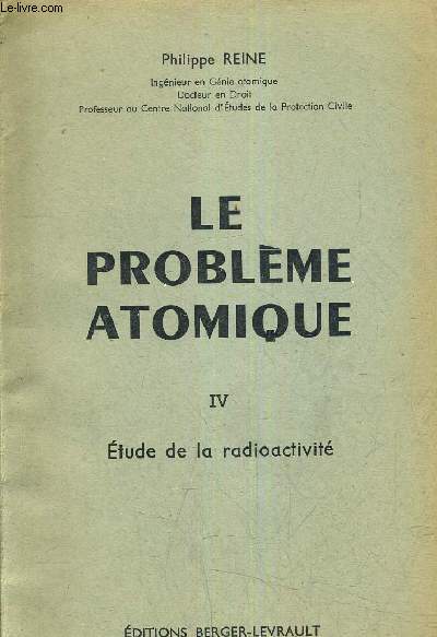 LE PROBLEME ATOMIQUE - TOME 4 ETUDE DE LA RADIOACTIVITE.