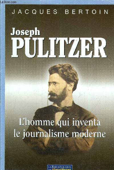 JOSEPH MULITZER L'HOMME QUI INVENTA LE JOURNALISME MODERNE.