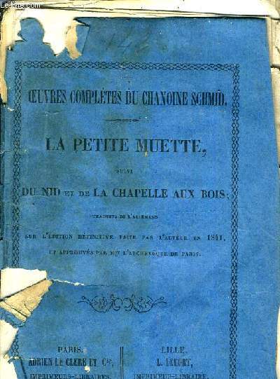 OEUVRES COMPLETES DU CHANOINE SCHMID - LA PETITE MUETTE SUIVI DU NID ET DE LA CHAPELLE AUX BOIS - SUR L'EDITION DEFINITIVE DONNE PAR L'AUTEUR DE 1841 A 1844 ET APPROUVEE PAR MGR L'ARCHEVEQUE DE PARIS.