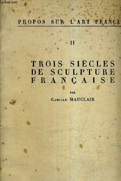 PROPOS SUR L'ART FRANCAIS - II - TROIS SIECLES DE SCULPTURE FRANCAISE.