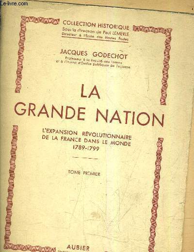 LA GRANDE NATION L'EXPANSION REVOLUTIONNAIRE DE LA FRANCE DANS LE MONDE 1789-1799 - TOME PREMIER.