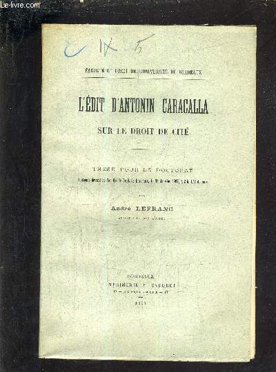L'EDIT D'ANTONIN CARACALLA SUR LE DROIT DE CITE - THESE POUR LE DOCTORAT SOUTENUE DEVANT LA FACULTE DE DROIT DE BORDEAUX LE 26 JANVIER 1907 A 2H 1/2 DU SOIR.