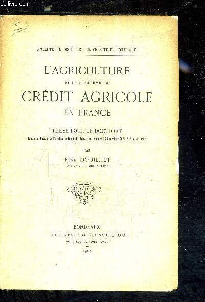 L'AGRICULTURE ET LE PROBLEME DU CREDIT AGRICOLE EN FRANCE - THESE POUR LE DOCTORAT SOUTENUE DEVANT LA FACULTE DE DROIT DE BORDEAUX LE MARDI 23 FEVRIER 1904 A 5H DU SOIR.