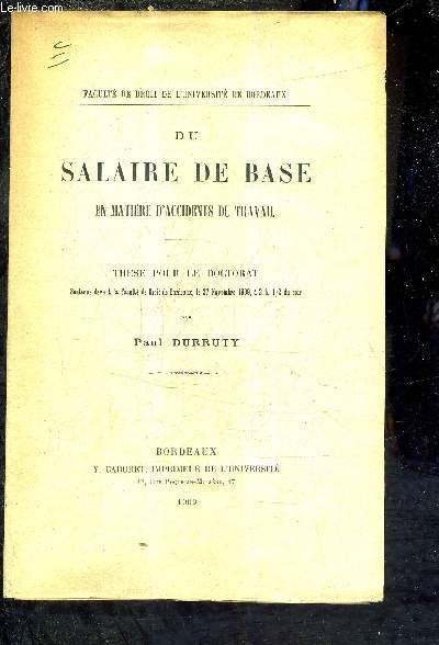 DU SALAIRE DE BASE EN MATIERE D'ACCIDENTS DU TRAVAIL -THESE POUR LE DOCTORAT SOUTENUE DEVANT LA FACULTE DE DROIT DE BORDEAUX LE 27 NOVEMBRE 1909 A 2H 1/2 DU SOIR.