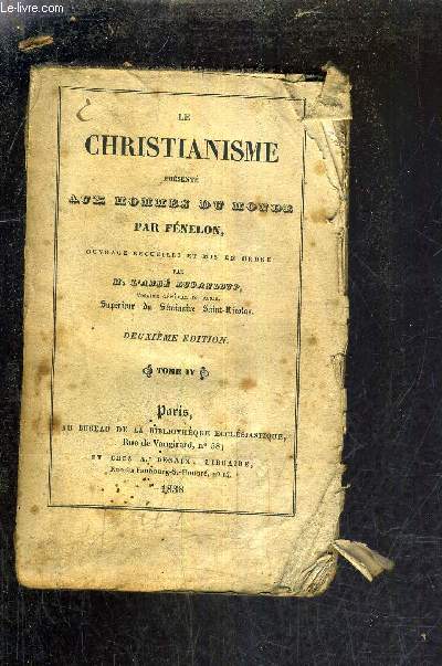 LE CHRISTIANISME PRESENTE AUX HOMMES DU MONDE PAR FENELON - OUVRAGE RECUEILLI ET MIS EN ORDRE PAR M.L'ABBE DUPANLOUP - TOME IV /2E EDITION.