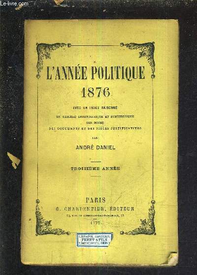 L'ANNEE POLITIQUE 1876 AVEC UN INDEX RAISONNE UN TABLEAU CHRONOLOGIQUE ET SYNCHRONIQUE DES NOTES DES DOCUEMENTS ET DES PIECES JUSTIFICATIVES - TROISIEME ANNEE.