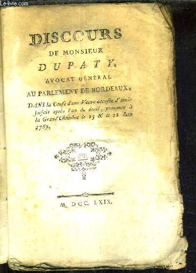 DISCOURS DE MONSIEUR DUPATY AVOCAT GENERAL AU PARLEMENT DE BORDEAUX DANS LA CAUSE D'UNE VEUVE ACCUSEE D'AVOIR FORFAIT APRES L'AN DU DEUIL PRONONCE A LA GRAND CHAMBRE LE 15 & LE 22 JUIN 1769.
