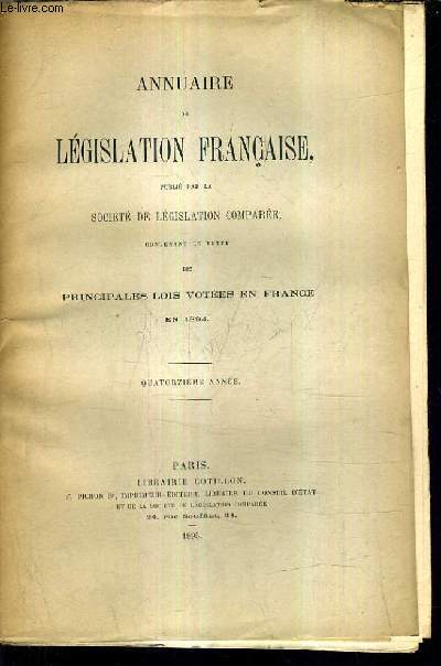 ANNUAIRE DE LEGISLATION FRANCAISE PUBLIE PAR LA SOCIETE DE LEGISLATION COMPAREE CONTENANT LE TEXTE DES PRINCIPALES LOIS VOTEES EN FRANCE EN 1894 - QUATORZIEME ANNEE.
