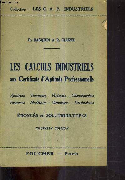 LES CALCULS INDUSTRIELS AUX CERTIFICATS D'APTITUDE PROFESSIONNELLE - ENONCES ET SOLUTIONS TYPES - NOUVELLE EDITION.