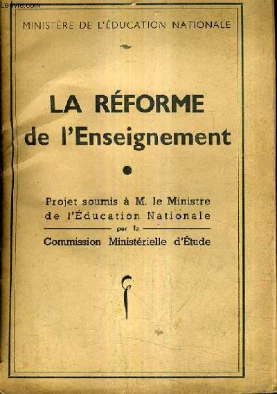 LA REFORME DE L'ENSEIGNEMENT - PROJET SOUMIS A M.LE MINISTRE DE L'EDUCATION NATIONALE PAR LA COMMISSION MINISTERIELLE D'ETUDE.